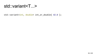 std::variant<T...>
std::variant<int, double> int_or_double{ 42.0 };
36 / 105
 