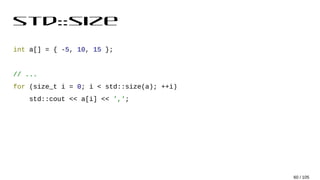 std::size
int a[] = { -5, 10, 15 };
// ...
for (size_t i = 0; i < std::size(a); ++i)
std::cout << a[i] << ',';
60 / 105
 