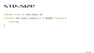 std::size
template <class T, std::size_t N>
constexpr std::size_t size(const T (&)[N]) noexcept {
return N;
}
61 / 105
 