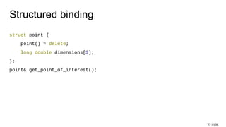 Structured binding
struct point {
point() = delete;
long double dimensions[3];
};
point& get_point_of_interest();
72 / 105
 