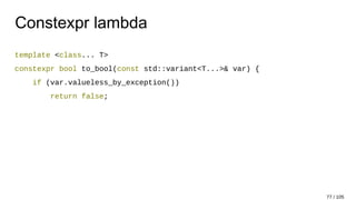 Constexpr lambda
template <class... T>
constexpr bool to_bool(const std::variant<T...>& var) {
if (var.valueless_by_exception())
return false;
77 / 105
 
