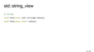 std::string_view
// C++14
void foo(const std::string& value);
void foo(const char* value);
91 / 105
 
