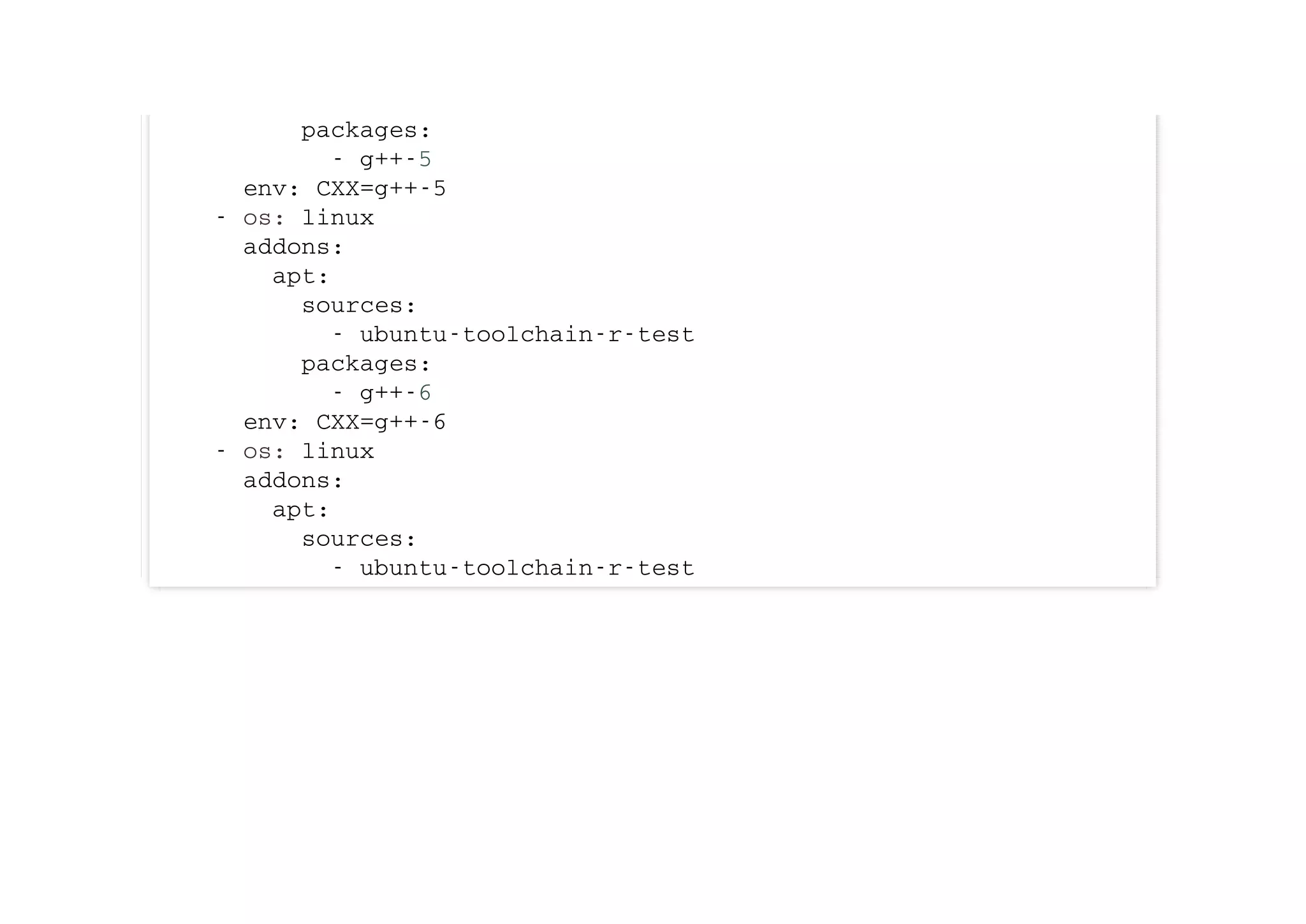 packages:
- g++-5
env: CXX=g++-5
- os: linux
addons:
apt:
sources:
- ubuntu-toolchain-r-test
packages:
- g++-6
env: CXX=g++-6
- os: linux
addons:
apt:
sources:
- ubuntu-toolchain-r-test
 