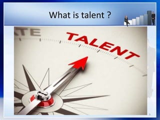 What is talent ?
9
 