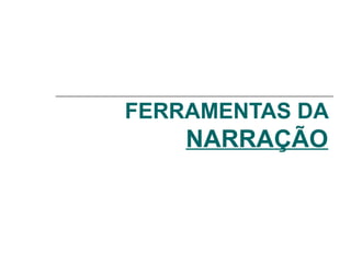 FERRAMENTAS DA
NARRAÇÃO
 