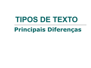 TIPOS DE TEXTO
Principais Diferenças
 