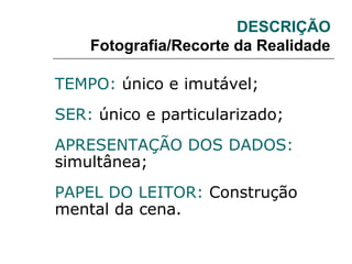 DESCRIÇÃO
Fotografia/Recorte da Realidade
TEMPO: único e imutável;
SER: único e particularizado;
APRESENTAÇÃO DOS DADOS:
simultânea;
PAPEL DO LEITOR: Construção
mental da cena.
 