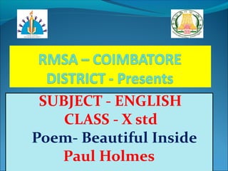 SUBJECT - ENGLISH
CLASS - X std
Poem- Beautiful Inside
Paul Holmes
 