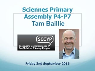 Sciennes Primary
Assembly P4-P7
Friday 2nd September 2016
Tam Baillie
 