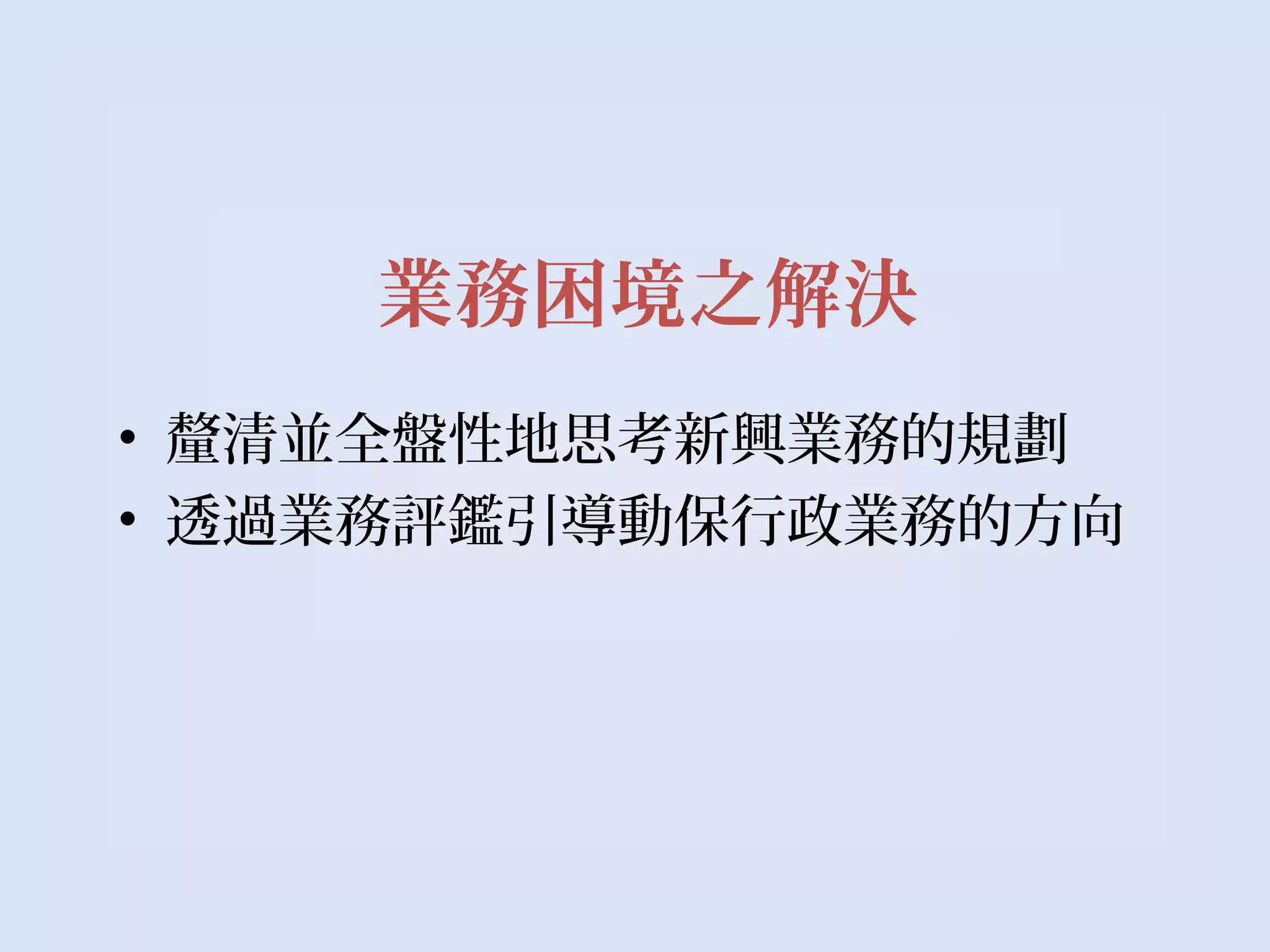 業務困境之解決
• 釐清並全盤性地思考新興業務的規劃
• 透過業務評鑑引導動保行政業務的方向
 