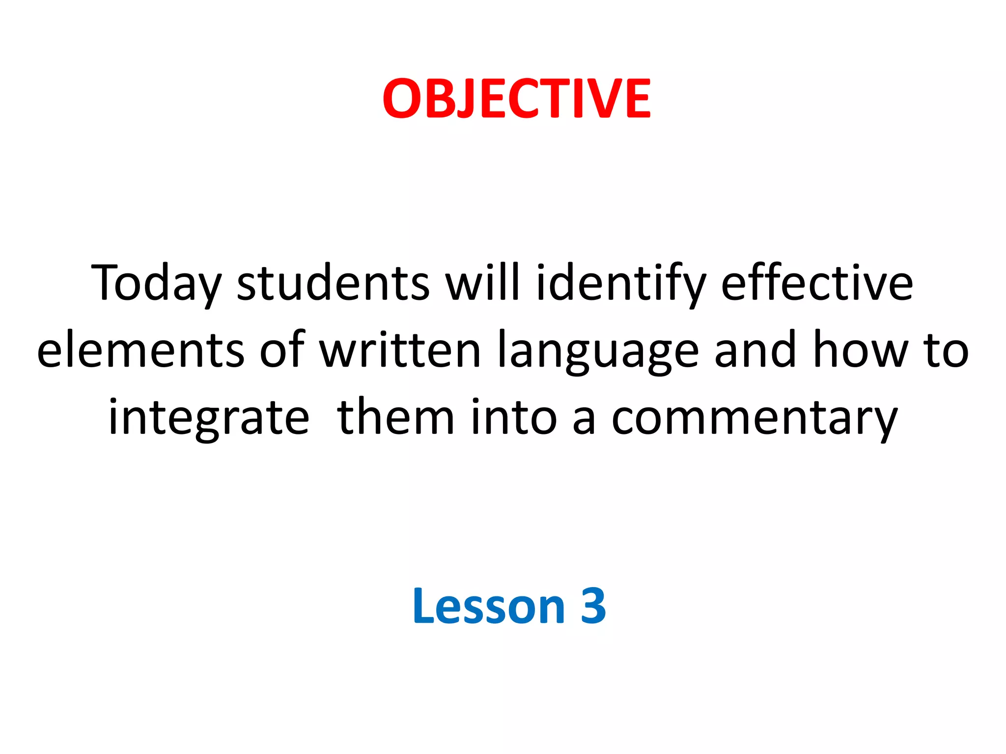 Today students will identify effective
elements of written language and how to
integrate them into a commentary
Lesson 3
OBJECTIVE
 