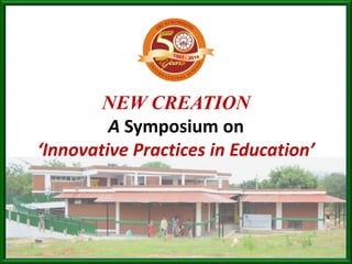 NEW CREATION
A Symposium on
‘Innovative Practices in Education’
 