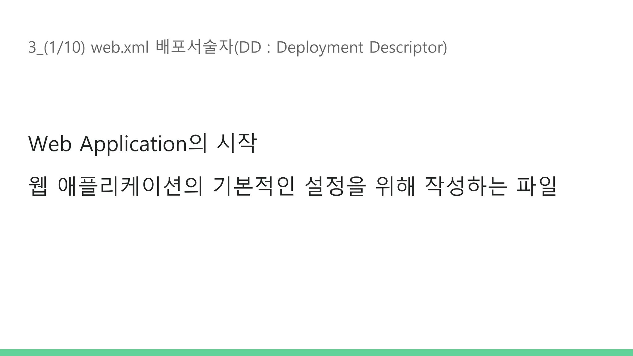 3_(1/10) web.xml 배포서술자(DD : Deployment Descriptor) Web Application의 시작 웹 애플리케이션의 기본적인 설정을 위해 작성하는 파일 