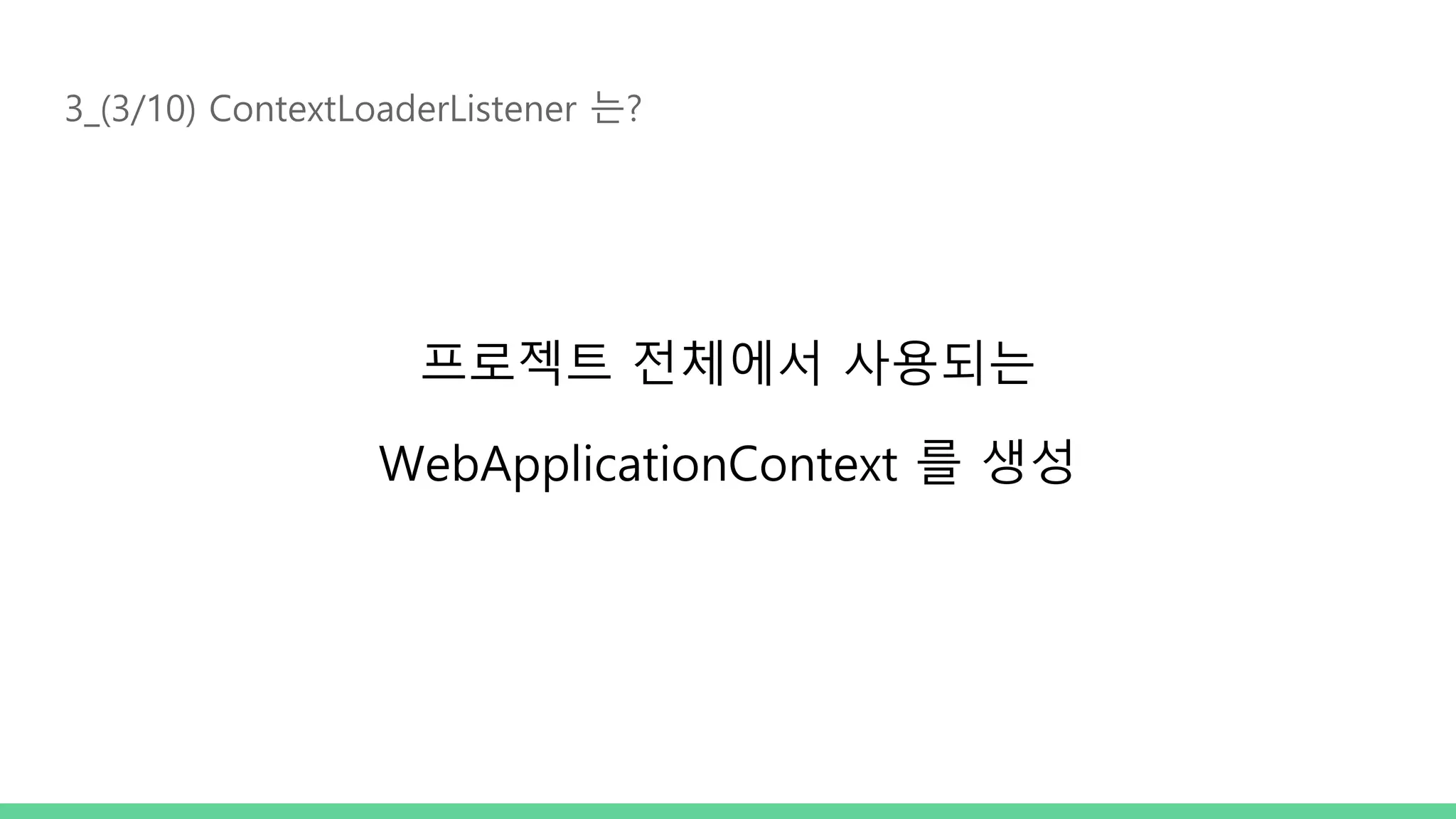 3_(3/10) ContextLoaderListener 는? 프로젝트 전체에서 사용되는 WebApplicationContext 를 생성 