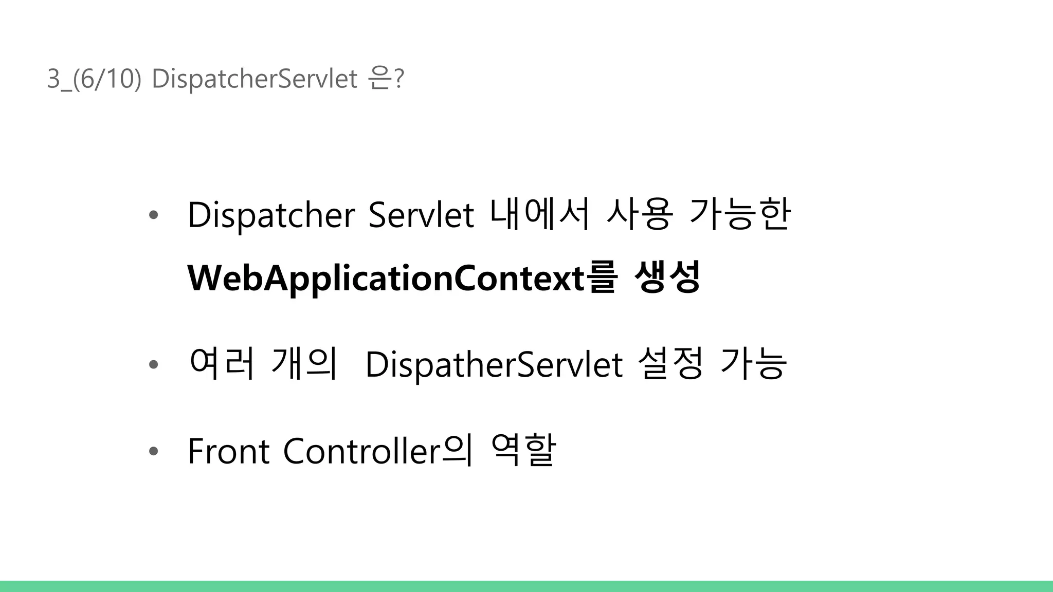 3_(6/10) DispatcherServlet 은? • Dispatcher Servlet 내에서 사용 가능한 WebApplicationContext를 생성 • 여러 개의 DispatherServlet 설정 가능 • Front Controller의 역할 