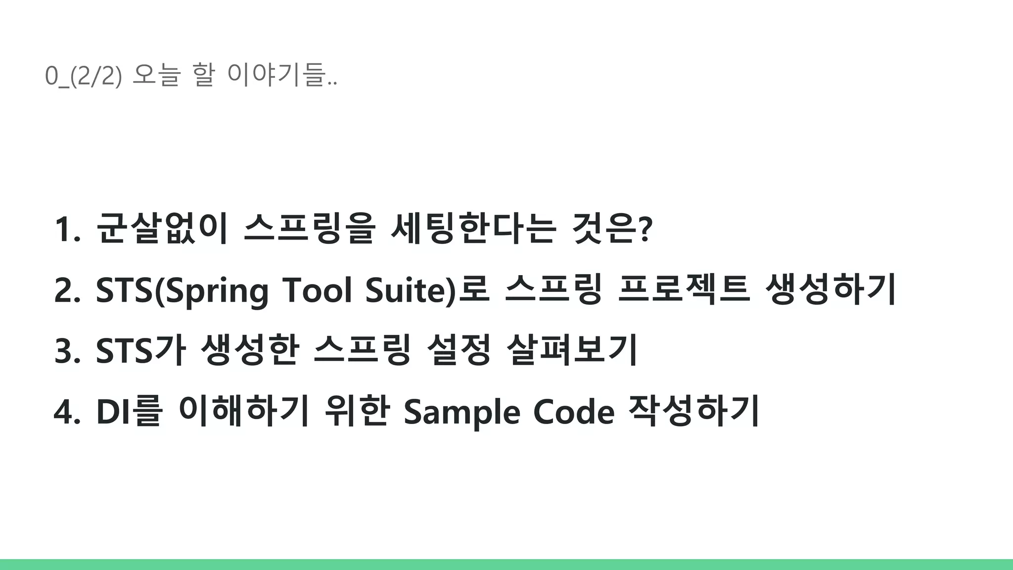 0_(2/2) 오늘 할 이야기들.. 1. 군살없이 스프링을 세팅한다는 것은? 2. STS(Spring Tool Suite)로 스프링 프로젝트 생성하기 3. STS가 생성한 스프링 설정 살펴보기 4. DI를 이해하기 위한 Sample Code 작성하기 