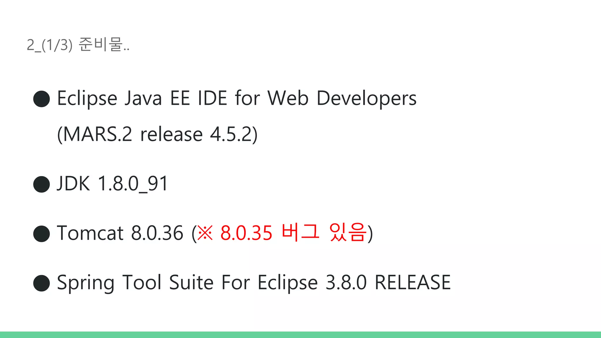 2_(1/3) 준비물.. ● Eclipse Java EE IDE for Web Developers (MARS.2 release 4.5.2) ● JDK 1.8.0_91 ● Tomcat 8.0.36 (※ 8.0.35 버그 있음) ● Spring Tool Suite For Eclipse 3.8.0 RELEASE 