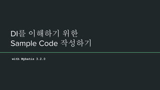 DI를 이해하기 위한
Sample Code 작성하기
with Mybatis 3.2.0
 