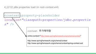 4_(2/12) jdbc.properties load (in root-context.xml)
<context:property-placeholder
location="classpath:properties/jdbc.propertie
s" />
context 추가해야함
xmlns:context="http://www.springframework.org/schema/context"
http://www.springframework.org/schema/context
http://www.springframework.org/schema/context/spring-context.xsd
 