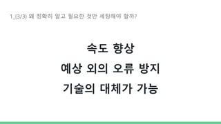 1_(3/3) 왜 정확히 알고 필요한 것만 세팅해야 할까?
속도 향상
예상 외의 오류 방지
기술의 대체가 가능
 