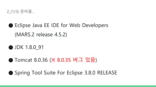 2_(1/3) 준비물..
● Eclipse Java EE IDE for Web Developers
(MARS.2 release 4.5.2)
● JDK 1.8.0_91
● Tomcat 8.0.36 (※ 8.0.35 버그 있음)
● Spring Tool Suite For Eclipse 3.8.0 RELEASE
 