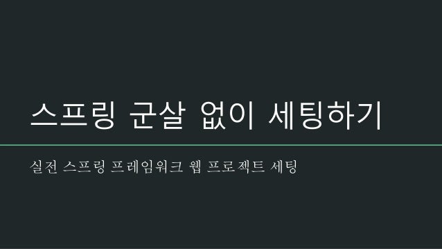 스프링 군살 없이 세팅하기
실전 스프링 프레임워크 웹 프로젝트 세팅
 