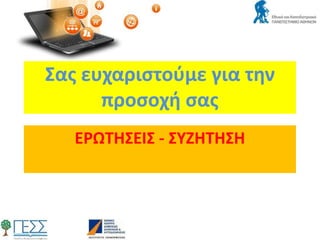 ΕΡΩΤΗΣΕΙΣ - ΣΥΖΗΤΗΣΗ
Σας ευχαριστούμε για την
προσοχή σας
 