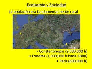 Economía y Sociedad
La población era fundamentalmente rural
• Constantinopla (2,000,000 h)
• Londres (1,000,000 h hacia 1800)
• París (600,000 h)
 