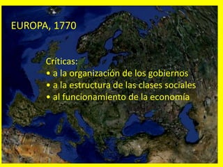 EUROPA, 1770
Críticas:
• a la organización de los gobiernos
• a la estructura de las clases sociales
• al funcionamiento de la economía
 