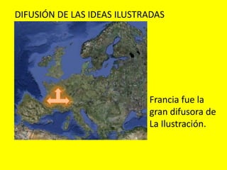 DIFUSIÓN DE LAS IDEAS ILUSTRADAS
Francia fue la
gran difusora de
La Ilustración.
 