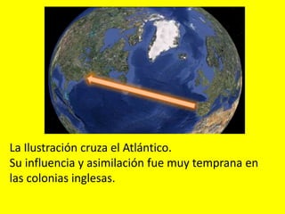 La Ilustración cruza el Atlántico.
Su influencia y asimilación fue muy temprana en
las colonias inglesas.
 