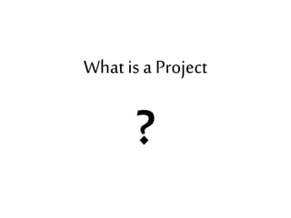 What is a Project
?
 