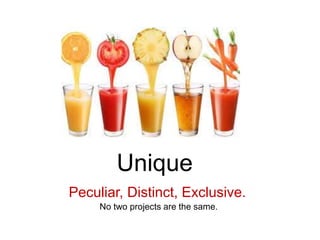 Unique
Peculiar, Distinct, Exclusive.
No two projects are the same.
 