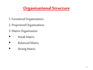 Organisational Structure
1. FunctionalOrganisations
2. Projectized Organisations
3. Matrix Organisation
 WeakMatrix
 Balanced Matrix
 Strong Matrix
28
 
