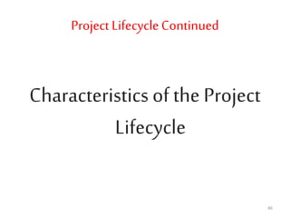 Project LifecycleContinued
Characteristics of the Project
Lifecycle
46
 