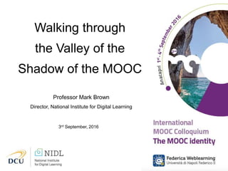Walking through
the Valley of the
Shadow of the MOOC
Professor Mark Brown
Director, National Institute for Digital Learning
3rd September, 2016
 