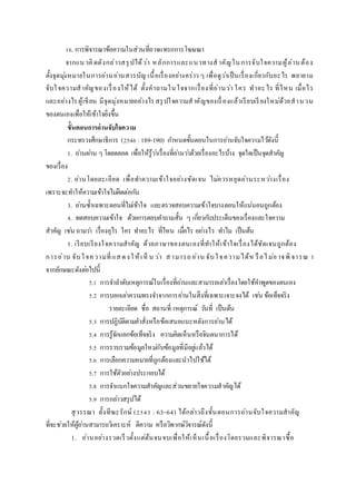 16. การพิจารณาข้อความในส่วนที่อาจแทรกการโฆษณา
จากแนวคิดดังกล่าวสรุปได้ว่า หลักการและแนวทางสาคัญในการจับใจความผู้อ่านต้อง
ตั้งจุดมุ่งหมายในการอ่านอ่านสารบัญ เนื้อเรื่องอย่างคร่าว ๆ เพื่อดูว่าเป็นเรื่องเกี่ยวกับอะไร พยายาม
จับใจความสาคัญของเรื่องให้ได้ ตั้งคาถามในใจจากเรื่องที่อ่านว่า ใคร ทาอะไร ที่ไหน เมื่อไร
และอย่างไรผู้เขียน มีจุดมุ่งหมายอย่างไรสรุปใจความสาคัญของเรื่องแล้วเรียบเรียงใหม่ด้วยสานวน
ของตนเองเพื่อให้เข้าใจยิ่งขึ้น
ขั้นตอนกำรอ่ำนจับใจควำม
กระทรวงศึกษาธิการ (2546 :189-190) กาหนดขั้นตอนในการอ่านจับใจความไว้ดังนี้
1. อ่านผ่าน ๆโดยตลอด เพื่อให้รู้ว่าเรื่องที่อ่านว่าด้วยเรื่องอะไรบ้าง จุดใดเป็นจุดสาคัญ
ของเรื่อง
2. อ่านโดยละเอียด เพื่อทาความเข้าใจอย่างชัดเจน ไม่ควรหยุดอ่านระหว่างเรื่อง
เพราะจะทาให้ความเข้าใจไม่ติดต่อกัน
3. อ่านซ้าเฉพาะตอนที่ไม่เข้าใจ และตรวจสอบความเข้าใจบางตอนให้แน่นอนถูกต้อง
4. ทดสอบความเข้าใจ ด้วยการตอบคาถามสั้น ๆ เกี่ยวกับประเด็นของเรื่องและใจความ
สาคัญ เช่น ถามว่า เรื่องอุไร ใคร ทาอะไร ที่ไหน เมื่อไร อย่างไร ทาไม เป็นต้น
5. เรียบเรียงใจความสาคัญ ด้วยภาษาของตนเองที่ทาให้เข้าใจเรื่องได้ชัดเจนถูกต้อง
การอ่าน จับใจความที่แสดงให้เห็ น ว่า สามารถอ่าน จับใจความได้ห รือไม่อาจพิจารณ า
จากลักษณะดังต่อไปนี้
5.1 การจาลาดับเหตุการณ์ในเรื่องที่อ่านและสามารถเล่าเรื่องโดยใช้คาพูดของตนเอง
5.2 การบอกเล่าความทรงจาจากการอ่านในสิ่งที่เฉพาะเจาะจงได้ เช่น ข้อเท็จจริง
รายละเอียด ชื่อ สถานที่ เหตุการณ์ วันที่ เป็นต้น
5.3 การปฏิบัติตามคาสั่งหรือข้อเสนอแนะหลังการอ่านได้
5.4 การรู้จักแยกข้อเท็จจริง ความคิดเห็นหรือจินตนาการได้
5.5 การรวบรวมข้อมูลใหม่กับข้อมูลที่มีอยู่แล้วได้
5.6 การเลือกความหมายที่ถูกต้องและนาไปใช้ได้
5.7 การใช้ตัวอย่างประกอบได้
5.8 การจาแนกใจความสาคัญและส่วนขยายใจความสาคัญได้
5.9 การกล่าวสรุปได้
สุวรรณา ตั้งทีฆะรักษ์ (2543 : 63-64) ได้กล่าวถึงขั้นตอนการอ่านจับใจความสาคัญ
ที่จะช่วยให้ผู้อ่านสามารถวิเคราะห์ ตีความ หรือวิพากษ์วิจารณ์ดังนี้
1. อ่านอย่างรวดเร็วตั้งแต่ต้นจนจบเพื่อให้เห็นเนื้อเรื่องโดยรวมและพิจารณาซื้อ
 