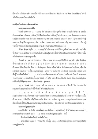 เป็นเครื่องมือในการพิจารณาเรื่องที่อ่าน สามารถเลือกสรรส่วนดีจากงานเขียนนามาใช้ประโยชน์
หรือเป็นแนวทางในการตัดสินใจ
แบบฝึกเสริมทักษะกำรอ่ำนภำษำไทย
ควำมหมำยของแบบฝึก
ถวัลย์ มาศจรัส (2546 : 18) ให้ความหมายว่า ชุดฝึ กทักษะ แบบฝึ กทักษะ หมายถึง
กิจกรรมพัฒนาทักษะการเรียนรู้ที่ให้ผู้เรียนเกิดการเรียนรู้ได้อย่างเหมาะสม มีความหลากหลาย
และปริมาณเพียงพอ ที่สามารถตรวจสอบ พัฒนาทักษะกระบวนการคิด กระบวนการเรียน รู้
สามารถน าผู้เรียน สู่การสรุป ความคิดรวบยอดและห ลักการสาคัญ ของสาระการเรียน รู้
รวมทั้งทาให้ผู้เรียนสามารถตรวจสอบความเข้าใจในบทเรียนได้ด้วยตนเองได้
ปรีชา ช้างขวัญยืน (2539 : 131) ได้ให้ความหมายไว้ว่า ชุดฝึ กทักษะ หมายถึง หนังสือ
ที่ให้แนวทางแก่ผู้เรียนในการฝึกฝนสิ่งที่ได้เรียนรู้มาแล้วเพื่อช่วยให้ผู้เรียนเกิดการเรียนรู้ที่ชัดเจนขึ้น
หรือเกิดทักษะความชานาญมากขึ้น
ชัยยงค์ พรหมวงศ์ (2537:40) ให้ความหมายของแบบฝึ กไว้ว่า หมายถึง คู่มือนักเรียน
ที่ นั ก เ รี ย น ต้ อ ง ใ ช้ ค ว บ คู่ ไ ป กั บ ก า ร เ รี ย น ก า ร ส อ น จ า ก ชุ ด ก า ร ส อ น
เป็ น งานที่นักเรียน บันทึกสาระสาคัญและทาแบบฝึ กหัดด้วย มีลักษณะคล้ายกับแบบฝึกหัด
แต่ครอบคลุมกิจกรรมที่ผู้เรียนพึงกระทา มากกว่าแบบฝึ กหัด อาจกาหนดแยกเป็นแต่ละหน่วย
ซึ่งผู้เรียนต้องถือติดตัว เวลาประกอบกิจกรรมต่าง ๆ หรืออาจรวมเป็นเล่มเรียกว่า Worksheet
โดยเย็บรวมเรียงตามลาดับตั้งแต่หน่วยที่ 1 ขึ้นไป แบบฝึกปฏิบัติเป็ นสมบัติส่วนตัวของผู้เรียน
แต่ต้องเก็บไว้ที่ชุดการสอน เป็นตัวอย่าง 1ชุดเสมอ
บ รุ ค ( Brook,1960:35 ) ก ล่า ว ถึ ง ค ว าม ห ม า ย ข อ ง แ บ บ ฝึ ก ไ ว้ว่า ห ม าย ถึ ง
แบบตัวอย่างปัญหาหรือคาสั่งที่ตั้งขึ้นเพื่อให้นักเรียนฝึกตอบ
จ า ก แ น ว คิ ด ดั ง ก ล่ า ว ส รุ ป ไ ด้ ว่ า
แบบฝึ กทักษะเป็น สื่อการสอนที่ช่วยให้ผู้เรียน เกิดความเข้าใจในเนื้อหาบทเรียนเพิ่มมากขึ้น
เป็ น แนวทางให้ผู้เรียนได้ฝึ กฝน เกิดทักษะความช าน าญ สามารถสรุปความคิดรวบยอด
เป็นเครื่องมือที่ผู้สอนใช้ประกอบกิจกรรมการเรียนการสอน ประหยัดเวลา ค่าใช้จ่ายและมีประสิทธิภาพ
ควำมสำคัญของแบบฝึก
แบบฝึกมีความสาคัญอย่างยิ่งต่อการจัดกิจกรรมการเรียนรู้ สานักงาน คณะกรรมการ
การประถมศึกษาแห่งชาติ (2540 : 164) กล่าวถึงความสาคัญของแบบฝึก ดังนี้
1. เป็นส่วนเพิ่มเติมหรือเสริมหนังสือเรียน
2. ช่วยเสริมทักษะการใช้ภาษาให้ดียิ่งขึ้น แต่ต้องอาศัยการส่งเสริมและความเอาใจใส่
จากครูผู้สอนด้วย
 