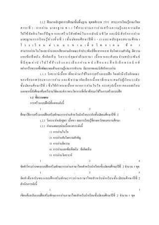 1.1.2 ศึกษาหลักสูตรการศึกษาขั้นพื้นฐาน พุทธศักราช 2551 สาระการเรียนรู้ภาษาไทย
สาระ ที่ 1 : การอ่าน มาตรฐาน ท 1.1 ใช้กระ บวน การอ่าน ส ร้าง ความรู้และ ความคิด
ไปใช้ตัดสิ น ใจแก้ปั ญ หาและสร้างวิสั ยทัศน์ ใน การดาเนิ น ชีวิต และมีนิ สั ยรักการอ่าน
มาตรฐาน การเรี ยน รู้ช่วงชั้ น ที่ 3 (ชั้น มัธยมศึกษาปี ที่ 1 - 3) และ หลักสู ตรสถาน ศึกษ า
โ ร ง เ รี ย น ด่ า น ม ะ ข า ม เ ตี้ ย วิ ท ย า ค ม ข้ อ 3
สามารถอ่านในใจและอ่านออกเสียงตามลักษณะคาประพันธ์ที่หลากหลาย จับใจความสาคัญ ตีความ
แยกข้อเท็จจริง ข้อคิดเห็ น วิเคราะห์ คุณค่าด้านภ าษา เนื้ อหาและสังคม จาบทประพัน ธ์
ที่ มี คุ ณ ค่า น า ไ ป ใ ช้ อ้ า ง อิ ง แ ล ะ เลื อ ก อ่า น ห นั ง สื อ แ ล ะ สื่ อ อิ เล็ ก ท ร อ นิ ก ส์
อย่างกว้างขวางเพื่อพัฒนาตนด้านความรู้และการทางาน มีมารยาทและนิสัยรักการอ่าน
1.1.3 วิเคราะห์เนื้อหาที่จะนามาใช้ในการสร้างแบบฝึก โดยคานึงถึงลักษณะ
ของ ข้อบกพ ร่อง ทางการอ่าน และพิ จารณาคัดเลือกเนื้ อหาที่เหมาะ สมกับผู้เรียน ระดับ
ชั้นมัธยมศึกษาปี ที่ 1 ซึ่ งได้กาหน ดเนื้อห าจากการอ่าน ใน ใจ การสรุปเนื้ อหาของบทเรียน
นอกจากนี้ยังศึกษาค้นคว้างานวิจัยและตาราทางวิชาการที่เกี่ยวข้องมาใช้ในการสร้างแบบฝึก
1.2 ขั้นวำงแผน
การสร้างแบบฝึกมีขั้นตอนดังนี้
1 . 2 . 1
ศึกษาวิธีการสร้างแบบฝึกเสริมทักษะการอ่านสาหรับนักเรียนระดับชั้นมัธยมศึกษาปีที่ 2
1.2.2 วิเคราะห์หลักสูตร เนื้อหา ผลการเรียนรู้ที่คาดหวังของสถานศึกษา
1.2.3 กาหนดขอบข่ายเนื้อหาสาระดังนี้
1) การอ่านในใจ
2) การอ่านจับใจความสาคัญ
3) การอ่านตีความ
4) การอ่านแยกข้อเท็จจริง ข้อคิดเห็น
5) การอ่านวิเคราะห์
1 . 2 . 4
จัดทาโครงร่างของแบบฝึกเสริมทักษะการอ่านภาษาไทยสาหรับนักเรียนชั้นมัธยมศึกษาปีที่ 2 จานวน 5 ชุด
1 . 2 . 5
จัดทาต้นฉบับของแบบฝึกเสริมทักษะการอ่านภาษาไทยสาหรับนักเรียนชั้น มัธยมศึกษาปี ที่ 2
ดาเนินการดังนี้
1 )
เขียนต้นฉบับแบบฝึกเสริมทักษะการอ่านภาษาไทยสาหรับนักเรียนชั้นมัธยมศึกษาปีที่ 2 จานวน 5 ชุด
 