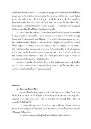 จากสื่อสิ่งพิมพ์มีประสิทธิภาพ83.3/85.50นักเรียนที่เรียน ด้วยชุดฝึกทักษะการคิดวิเคราะห์ จากสื่อสิ่งพิมพ์
มีความสามารถในด้านการคิดวิเคราะห์หลังการเรียน ด้วยชุดฝึกทักษะการคิดวิเคราะห์ จากสื่อ สิ่งพิมพ์
สู ง ก ว่า ก่อ น เ รี ย น อ ย่า ง มี นั ย ส าคั ญ ท า ง ส ถิ ติ ที่ ร ะ ดั บ .0 1 ดั ง นั้ น ก า ร เ รี ย น
ด้วยแบ บฝึ กเส ริม ทักษ ะ การอ่าน ภ าษ าไท ย ส าห รับ นั กเรี ยน ชั้ น มัธ ยมศึก ษาปี ที่ 2
โรงเรียนเฉลิมพระเกียรติสมเด็จพระศรีนครินทร์ กาญจนบุรี อาเภอท่าม่วง จังหวัดกาญจนบุรี
จึงเป็นกระบวนการพัฒนาผู้เรียนให้มีผลการเรียนรู้ด้านการอ่านสูงขึ้น
3. ผลการวิเคราะห์ความพึงพอใจในการเรียนด้วยแบบฝึ กเสริมทักษะการอ่านภาษาไทย
สาหรับนักเรียนชั้นมัธยมศึกษาปีที่ 2 โรงเรียนเฉลิมพระเกียรติสมเด็จพระศรีนครินทร์ กาญจนบุรี
อาเภอท่าม่วง จังหวัดกาญจนบุรี พบว่า ได้ค่าเฉลี่ย X = 4.86ค่าส่วนเบี่ยงเบนมาตรฐาน S.D.= 0.33
เมื่อนามาเทียบเกณฑ์ค่าเฉลี่ยในช่วง 4.00-4.50 ค่าประเมินอยู่ในระดับมาก เป็ นไปตามเกณฑ์
ที่ตั้งสมมติฐานไว้ ซึ่งสอดคล้องกับการศึกษาค้น คว้า สมถวิล มธิศิริกุล (2549:บทคัดย่อ)
ได้ศึกษาวิจัยเรื่องการพัฒนากิจกรรมการเรียนรู้ภาษาไทย ชั้นประถมศึกษาปีที่ 6 โรงเรียนบ้านสระแคน
ส านั ก ง าน เ ข ต พื้ น ที่ ก าร ศึ ก ษ าม ห าส าร ค าม เข ต 2 พ บ ว่า นั ก เ รี ย น มีค ว า ม
พึงพ อใจต่อการพัฒน ากิจกรรมการเรียน รู้เรื่องกลอน สุภ าพ โดยใช้แบบฝึ กเสริมทักษะ
และกระบวนการกลุ่มเพื่อนช่วยเพื่อน อยู่ในระดับมากที่สุด
จากผลการศึกษาค้นคว้าใน ครั้งนี้ ผู้รายงาน มีแน วคิดที่จะเสน อแนะแก่ผู้เกี่ยวข้อง
กับ การเรี ยน การส อน กลุ่มส าระ การเรี ยน รู้ภ าษ าไท ย ระ ดับชั้ น มัธยมศึก ษาปี ที่ 2
และผู้ที่สนใจศึกษาค้นคว้าในครั้งต่อไป โดยมีรายละเอียดดังนี้
ข้อเสนอแนะ
1. ข้อเสนอแนะในกำรนำไปใช้
1.1 แบ บฝึ กเส ริมทักษ ะ การอ่าน ภ าษ าไทย กลุ่มส าระ การเรี ยน รู้ภ าษาไท ย
มี ป ร ะ สิ ท ธิ ภ า พ จ ะ ท า ใ ห้ ผู้ เ รี ย น มี ผ ล สั ม ฤ ท ธิ์ ท า ง ก า ร เ รี ย น ที่ สู ง ขึ้ น
ตอบสน องต่อการพัฒน าศักยภาพ ของผู้เรียน ใ ห้ผู้เรียน ได้เกิดความรู้ ได้ประสบการณ์
สามารถนาไปใช้ในชีวิตจริงได้
1.2 ก าร จัด กิจ ก รร ม ก าร เรี ย น รู้ ก าร ส อ น ที่ ใ ช้ แ บ บ ฝึ ก เส ริ มทั ก ษ ะ
ผู้สอนจะต้องอธิบายให้ผู้เรียนได้เข้าใจถึง บทบาท และวิธีการเรียน หลักการและขั้นตอนในการเรียน เพื่อ
ให้เกิดความสาเร็จในการเรียน
1.3 ควรมีการทบทวนความรู้โดยผู้เรียนศึกษาแบบฝึกทักษะในชั่วโมงซ่อมเสริม
 