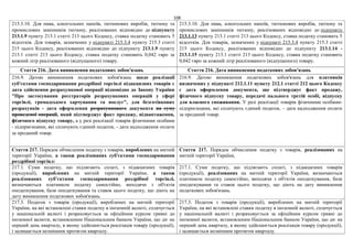 108
215.3.10. Для пива, алкогольних напоїв, тютюнових виробів, тютюну та
промислових замінників тютюну, реалізованих відповідно до підпункту
213.1.9 пункту 213.1 статті 213 цього Кодексу, ставка податку становить 5
відсотків. Для товарів, зазначених у підпункті 215.3.4 пункту 215.3 статті
215 цього Кодексу, реалізованих відповідно до підпункту 213.1.9 пункту
213.1 статті 213 цього Кодексу, ставка податку становить 0,042 євро за
кожний літр реалізованого (відпущеного) товару.
215.3.10. Для пива, алкогольних напоїв, тютюнових виробів, тютюну та
промислових замінників тютюну, реалізованих відповідно до підпункту
213.1.13 пункту 213.1 статті 213 цього Кодексу, ставка податку становить 5
відсотків. Для товарів, зазначених у підпункті 215.3.4 пункту 215.3 статті
215 цього Кодексу, реалізованих відповідно до підпункту 213.1.14 -
213.1.15 пункту 213.1 статті 213 цього Кодексу, ставка податку становить
0,042 євро за кожний літр реалізованого (відпущеного) товару.
Стаття 216. Дата виникнення податкових зобов'язань Стаття 216. Дата виникнення податкових зобов'язань
216.9. Датою виникнення податкових зобов'язань щодо реалізації
суб'єктами господарювання роздрібної торгівлі підакцизних товарів є
дата здійснення розрахункової операції відповідно до Закону України
"Про застосування реєстраторів розрахункових операцій у сфері
торгівлі, громадського харчування та послуг", для безготівкових
розрахунків - дата оформлення розрахункового документа на суму
проведеної операції, який підтверджує факт продажу, відвантаження,
фізичного відпуску товару, а у разі реалізації товарів фізичними особами
- підприємцями, які сплачують єдиний податок, - дата надходження оплати
за проданий товар.
216.9. Датою виникнення податкових зобов'язань для платників
визначених у підпункті 212.1.11 пункту 212.1 статті 212 цього Кодексу
є дата оформлення документа, що підтверджує факт продажу,
фізичного відпуску товару, передачі пального третій особі, відпуску
для власного споживання. У разі реалізації товарів фізичними особами-
підприємцями, які сплачують єдиний податок, – дата надходження оплати
за проданий товар.
Стаття 217. Порядок обчислення податку з товарів, вироблених на митній
території України, а також реалізованих суб'єктами господарювання
роздрібної торгівлі
Стаття 217. Порядок обчислення податку з товарів, реалізованих на
митній території України,
217.1. Суми податку, що підлягають сплаті, з підакцизних товарів
(продукції), вироблених на митній території України, а також
реалізованих суб’єктами господарювання роздрібної торгівлі,
визначаються платником податку самостійно, виходячи з об'єктів
оподаткування, бази оподаткування та ставок цього податку, що діють на
дату виникнення податкових зобов'язань.
217.1. Суми податку, що підлягають сплаті, з підакцизних товарів
(продукції), реалізованих на митній території України, визначаються
платником податку самостійно, виходячи з об'єктів оподаткування, бази
оподаткування та ставок цього податку, що діють на дату виникнення
податкових зобов'язань.
217.3. Податок з товарів (продукції), вироблених на митній території
України, на які встановлені ставки податку в іноземній валюті, сплачується
у національній валюті і розраховується за офіційним курсом гривні до
іноземної валюти, встановленим Національним банком України, що діє на
перший день кварталу, в якому здійснюється реалізація товару (продукції),
і залишається незмінним протягом кварталу.
217.3. Податок з товарів (продукції), вироблених на митній території
України, на які встановлені ставки податку в іноземній валюті, сплачується
у національній валюті і розраховується за офіційним курсом гривні до
іноземної валюти, встановленим Національним банком України, що діє на
перший день кварталу, в якому здійснюється реалізація товару (продукції),
і залишається незмінним протягом кварталу.
 