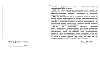 151
операцію, розрахунок частки сільськогосподарського
товаровиробництва не надається.
38.8.2. На період проведення антитерористичної операції не
нараховується та не сплачується орендна плата за земельні ділянки
державної/комунальної власності, розташовані на тимчасово
окупованій території.
38.8.3. Не нараховується та не сплачується плата за землю за
земельні ділянки, що розташовані на окремих територіях проведення
антитерористичної операції відмінних, ніж тимчасово окупована
територія, та які постраждали внаслідок бойових дій і непридатні для
використання, визнані такими згідно з рішенням органів місцевого
самоврядування або органів місцевої влади.
38.9. Під час нарахування (виплати) фізичним
особам – підприємцям, місцезнаходженням або місцем проживання
яких є тимчасово окупована територія (незалежно від системи
оподаткування), доходу від здійснення ними підприємницької
діяльності, суб’єкт господарювання та/або самозайнята особа, які
нараховують (виплачують) такий дохід, зобов’язані утримати податок
на доходи у джерела виплати. При цьому, на таких осіб не
поширюється дія пункту 177.8 статті 177 цього Кодексу.»
Міністр фінансів України О. ДАНИЛЮК
«___» ____________ 2016р.
 