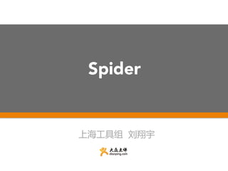 Spider  
上海工具组    刘翔宇  
 