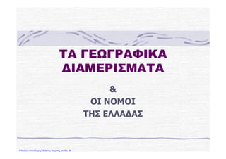 ΤΑ ΓΕΩΓΡΑΦΙΚΑΤΑ ΓΕΩΓΡΑΦΙΚΑ
ΔΙΑΜΕΡΙΣΜΑΤΑΔΙΑΜΕΡΙΣΜΑΤΑ
&&
ΟΙ ΝΟΜΟΙΟΙ ΝΟΜΟΙ
ΤΗΣ ΕΛΛΑΔΑΣΤΗΣ ΕΛΛΑΔΑΣΤΗΣ ΕΛΛΑΔΑΣΤΗΣ ΕΛΛΑΔΑΣ
Επιμέλεια επανάληψης: Χρήστος Χαρμπής σελίδα 28
Πηγή: https://smartkidse1.wikispaces.com/file/detail/
diamerismata_kai_nomoi.pps/330219892 evaxarma
 