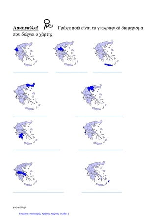 eva-edu.gr
Ασκησούλα!
που δείχνει ο χάρτης
............................................ ........................................ ........................
........................................... ...............................................
........................................................... ...........................................
................................................................
Γράψε ποιό είναι το γεωγραφικό
............................................ ........................................ ....................................
........................................... ............................................................
........................................................... ........................................................
................................................................ ..................................................
γεωγραφικό διαµέρισµα
............
.............
.............
..................................................
Επιμέλεια επανάληψης: Χρήστος Χαρμπής σελίδα 3
 