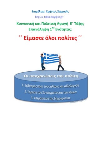 Επιμέλεια: Χρήστος Χαρμπής
Κοινωνική και Πολιτική Αγωγή Ε΄ Τάξης
Επανάληψη 1ης
Ενότητας:
΄΄ Είμαστε όλοι πολίτες ΄΄
http://e-taksh.blogspot.gr/
 