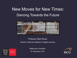 New Moves for New Times:
Dancing Towards the Future
Professor Mark Brown
Director, National Institute for Digital Learning
Melbourne, Australia
13th September, 2016
 