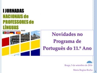 1
Novidades no
Programa de
Português do 11.º Ano
Maria Regina Rocha
Braga, 5 de setembro de 2016
 