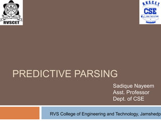 PREDICTIVE PARSING
Sadique Nayeem
Asst. Professor
Dept. of CSE
RVS College of Engineering and Technology, Jamshedpu
 