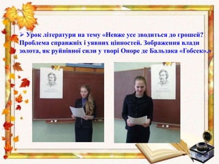  Урок літератури на тему «Невже усе зводиться до грошей?
Проблема справжніх і уявних цінностей. Зображення влади
золота, як руйнівної сили у творі Оноре де Бальзака «Гобсек».»
 